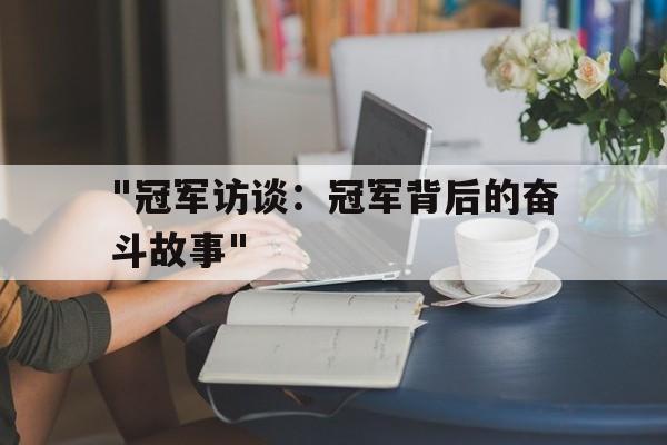 开云体育官方网站-关于&quot;冠军访谈：冠军背后的奋斗故事&quot;的信息